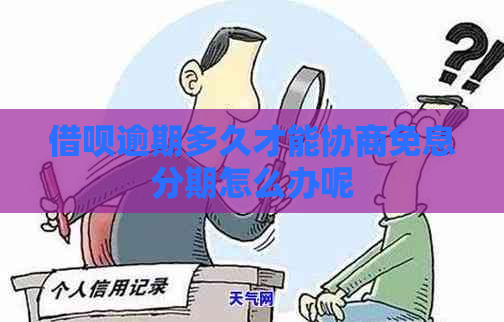 借呗逾期多久才能协商免息分期怎么办呢