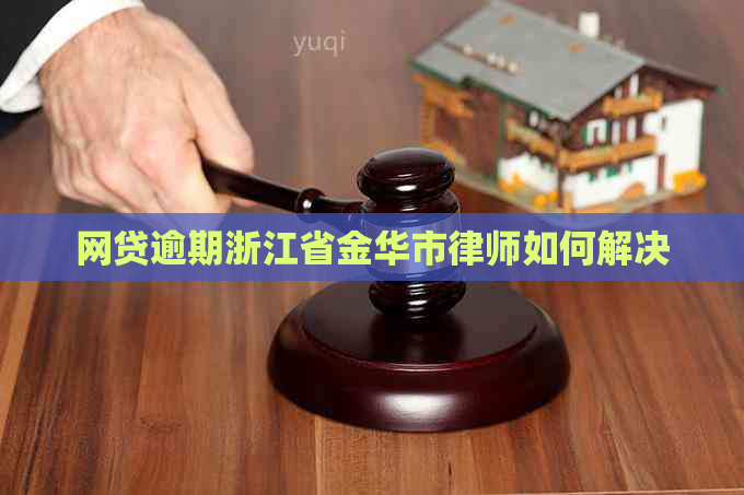 网贷逾期浙江省金华市律师如何解决