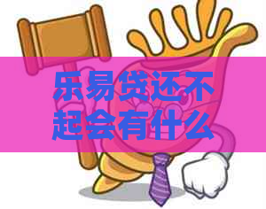 乐易贷还不起会有什么后果