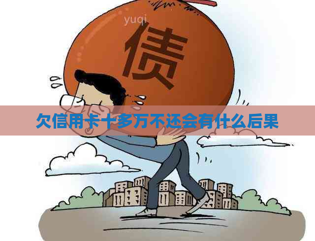 欠信用卡十多万不还会有什么后果