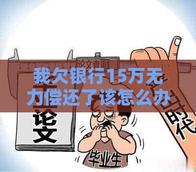 我欠银行15万无力偿还了该怎么办