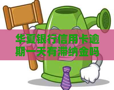 华夏银行信用卡逾期一天有滞纳金吗