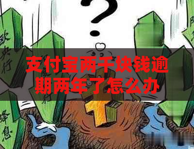 支付宝两千块钱逾期两年了怎么办