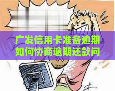 广发信用卡准备逾期如何协商逾期还款问题