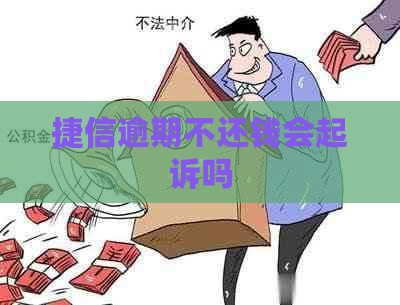 捷信逾期不还钱会起诉吗