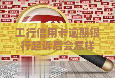 工行信用卡逾期银行起诉后会怎样