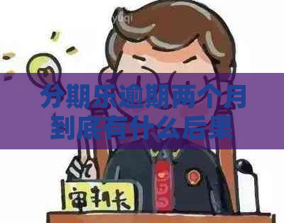 逾期两个月到底有什么后果