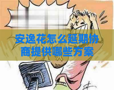 安逸花怎么延期协商提供哪些方案