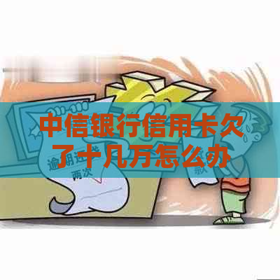 中信银行信用卡欠了十几万怎么办