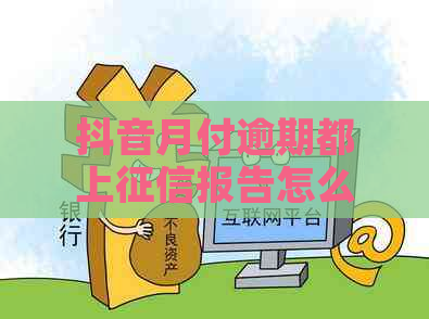 抖音月付逾期都上报告怎么办