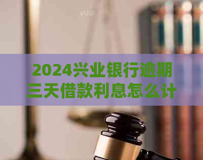 2024兴业银行逾期三天借款利息怎么计算