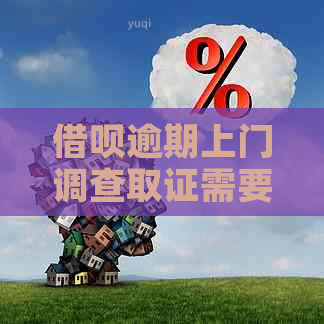 借呗逾期上门调查取证需要注意什么