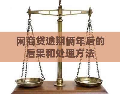 网商贷逾期俩年后的后果和处理方法