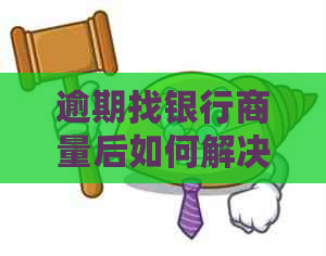 逾期找银行商量后如何解决