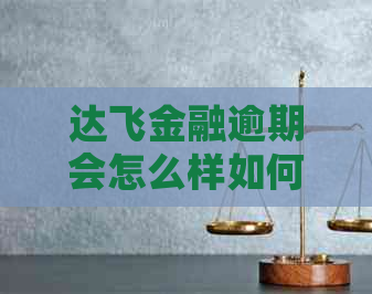 达飞金融逾期会怎么样如何解决