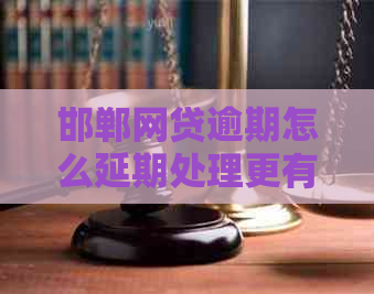 邯郸网贷逾期怎么延期处理更有效的方法是什么