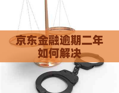 京东金融逾期二年如何解决