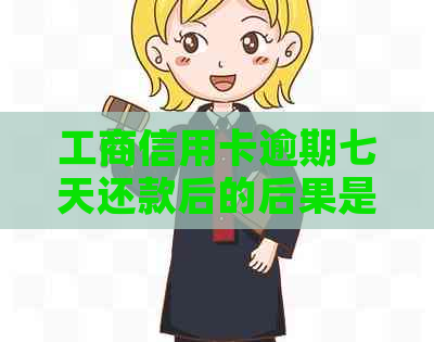 工商信用卡逾期七天还款后的后果是什么