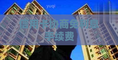 信用卡协商免利息手续费