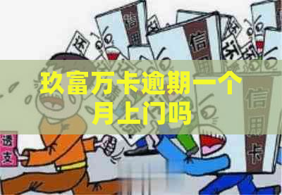 玖富万卡逾期一个月上门吗