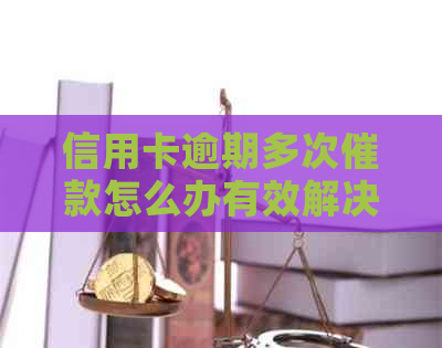 信用卡逾期多次催款怎么办有效解决方法