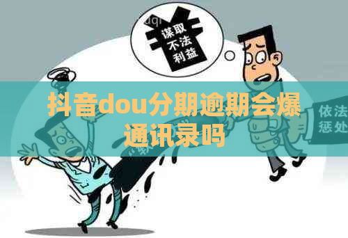 抖音dou分期逾期会爆通讯录吗