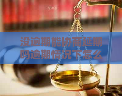 没逾期能协商延期吗逾期情况下怎么处理