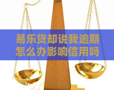 易乐贷却说我逾期怎么办影响信用吗