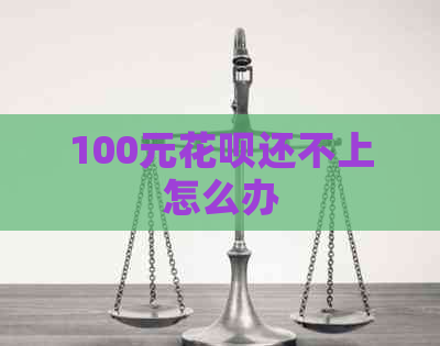 100元花呗还不上怎么办