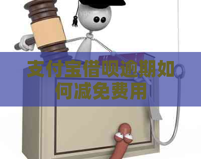 支付宝借呗逾期如何减免费用