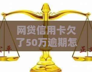 网贷信用卡欠了50万逾期怎么办