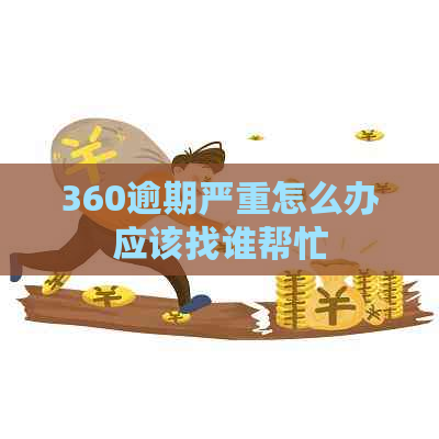 360逾期严重怎么办应该找谁帮忙