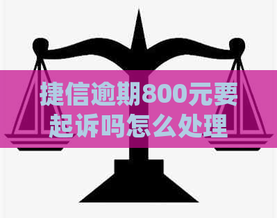 捷信逾期800元要起诉吗怎么处理