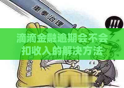 滴滴金融逾期会不会扣收入的解决方法