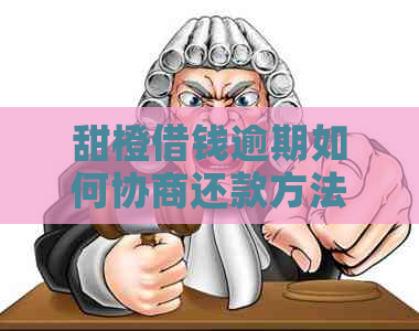 甜橙借钱逾期如何协商还款方法