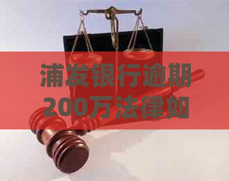 浦发银行逾期200万法律如何处理