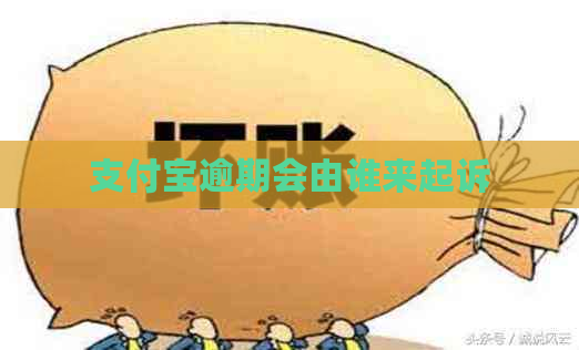 支付宝逾期会由谁来起诉