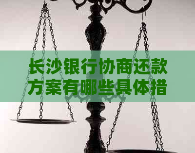 长沙银行协商还款方案有哪些具体措施