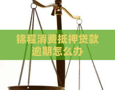 锦程消费抵押贷款逾期怎么办