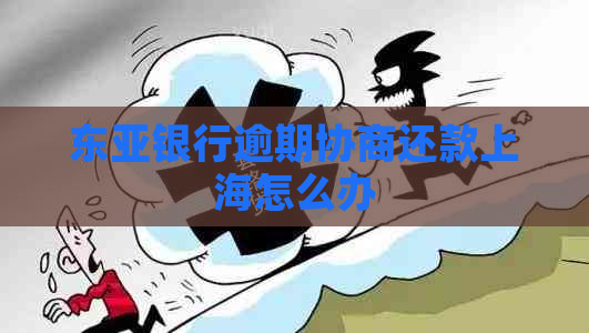 东亚银行逾期协商还款上海怎么办