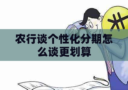 农行谈个性化分期怎么谈更划算