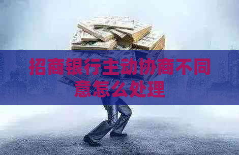 招商银行主动协商不同意怎么处理