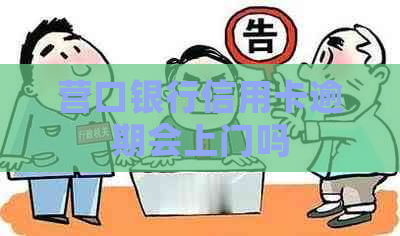 营口银行信用卡逾期会上门吗