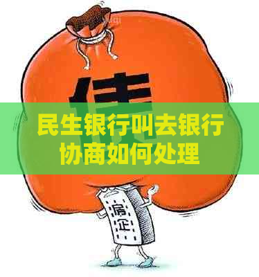 民生银行叫去银行协商如何处理