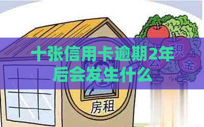 十张信用卡逾期2年后会发生什么