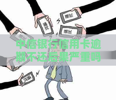 中信银行信用卡逾期不还后果严重吗