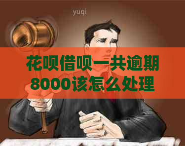 花呗借呗一共逾期8000该怎么处理