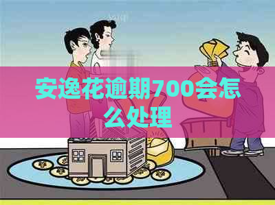 安逸花逾期700会怎么处理