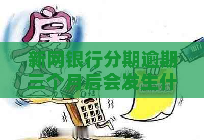 新网银行分期逾期三个月后会发生什么