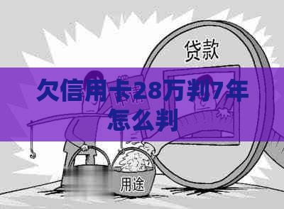 欠信用卡28万判7年怎么判